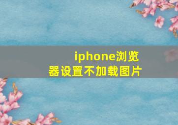 iphone浏览器设置不加载图片