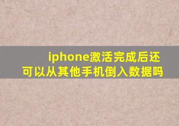 iphone激活完成后还可以从其他手机倒入数据吗