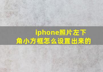 iphone照片左下角小方框怎么设置出来的