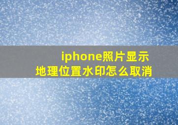 iphone照片显示地理位置水印怎么取消