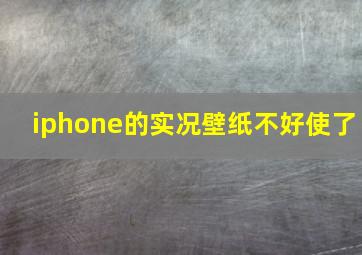 iphone的实况壁纸不好使了