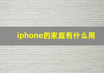 iphone的家庭有什么用