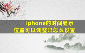 iphone的时间显示位置可以调整吗怎么设置