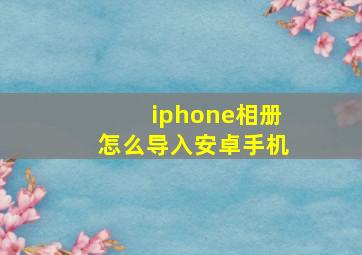 iphone相册怎么导入安卓手机