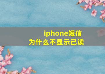 iphone短信为什么不显示已读