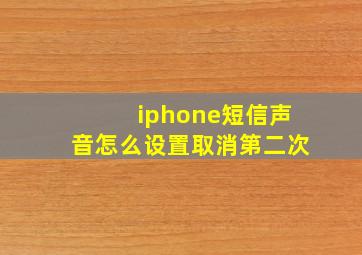 iphone短信声音怎么设置取消第二次