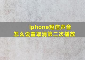 iphone短信声音怎么设置取消第二次播放