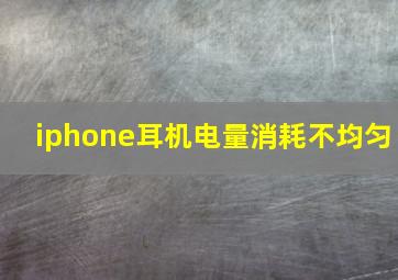 iphone耳机电量消耗不均匀