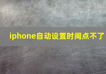 iphone自动设置时间点不了