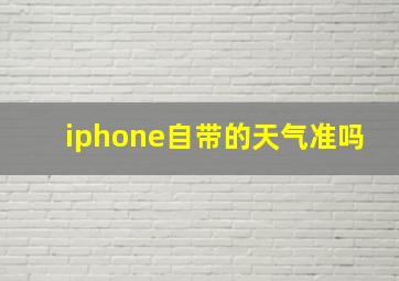 iphone自带的天气准吗