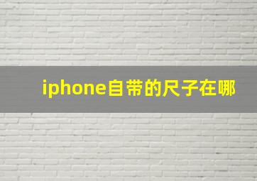 iphone自带的尺子在哪