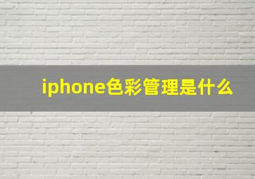 iphone色彩管理是什么