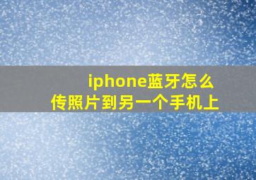 iphone蓝牙怎么传照片到另一个手机上