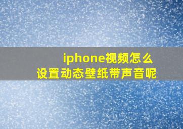 iphone视频怎么设置动态壁纸带声音呢