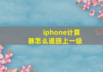 iphone计算器怎么返回上一级