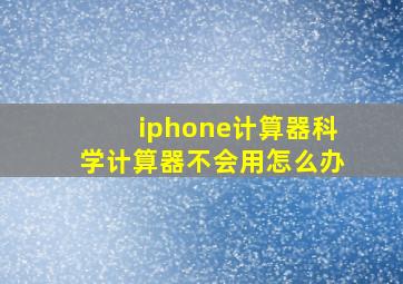 iphone计算器科学计算器不会用怎么办