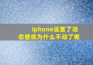 iphone设置了动态壁纸为什么不动了呢