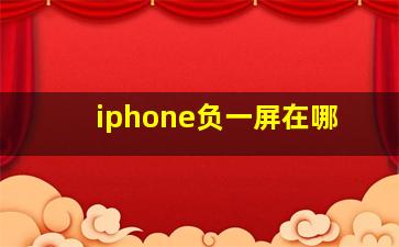 iphone负一屏在哪