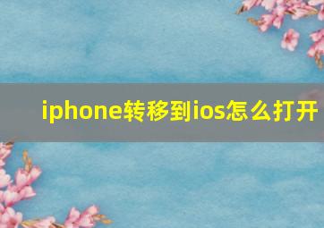 iphone转移到ios怎么打开