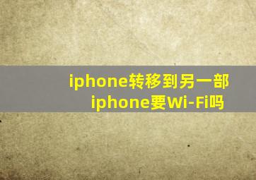 iphone转移到另一部iphone要Wi-Fi吗