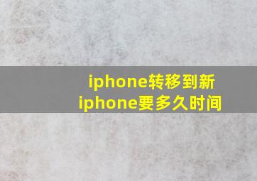 iphone转移到新iphone要多久时间