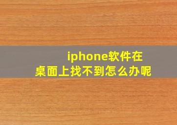 iphone软件在桌面上找不到怎么办呢