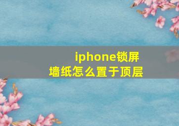 iphone锁屏墙纸怎么置于顶层