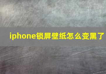 iphone锁屏壁纸怎么变黑了