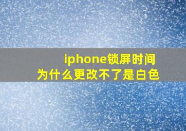 iphone锁屏时间为什么更改不了是白色