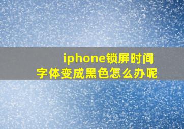 iphone锁屏时间字体变成黑色怎么办呢