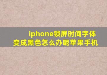 iphone锁屏时间字体变成黑色怎么办呢苹果手机