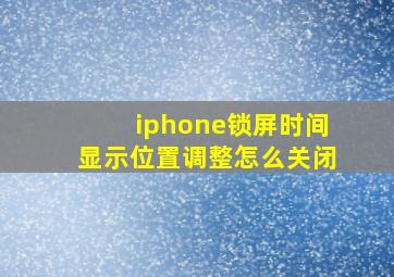 iphone锁屏时间显示位置调整怎么关闭