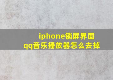 iphone锁屏界面qq音乐播放器怎么去掉