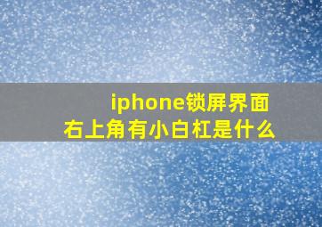 iphone锁屏界面右上角有小白杠是什么