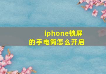 iphone锁屏的手电筒怎么开启