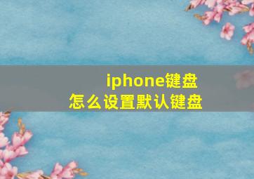 iphone键盘怎么设置默认键盘