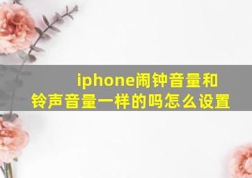 iphone闹钟音量和铃声音量一样的吗怎么设置