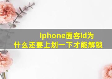 iphone面容id为什么还要上划一下才能解锁