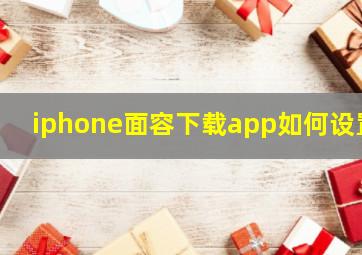 iphone面容下载app如何设置