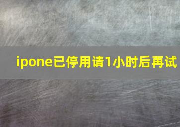 ipone已停用请1小时后再试