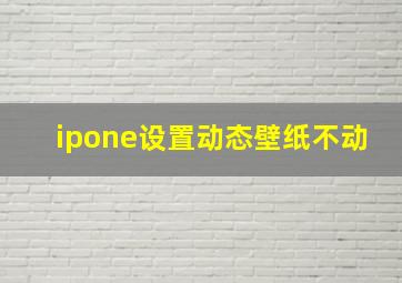 ipone设置动态壁纸不动