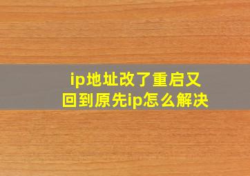 ip地址改了重启又回到原先ip怎么解决