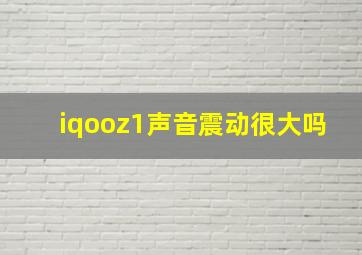 iqooz1声音震动很大吗