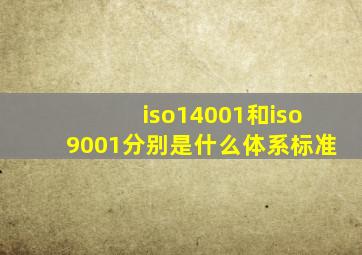 iso14001和iso9001分别是什么体系标准