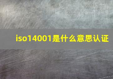 iso14001是什么意思认证