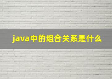 java中的组合关系是什么