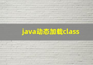 java动态加载class