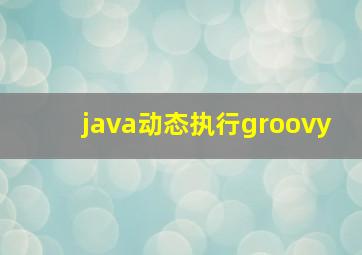 java动态执行groovy