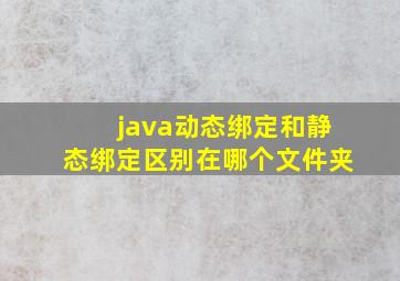 java动态绑定和静态绑定区别在哪个文件夹