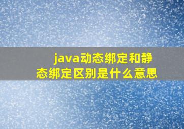 java动态绑定和静态绑定区别是什么意思